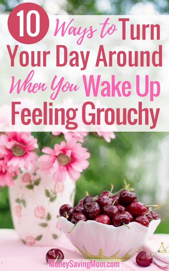 Did you wake up feeling like a grouch this morning? Turn your day around with this 10 helpful tips!